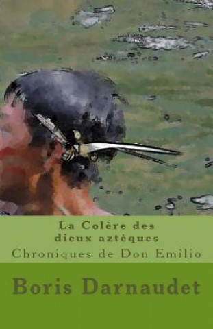 Carte La Colere Des Dieux Azteques Version Poche: Chroniques de Don Emilio Boris Darnaudet