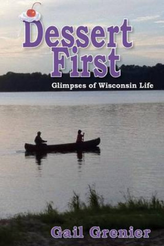 Книга Dessert First: Glimpses of Wisconsin Life Gail Grenier