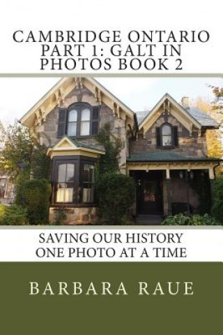 Kniha Cambridge Ontario Part 1: Galt in Photos Book 2: Saving Our History One Photo at a Time Mrs Barbara Raue