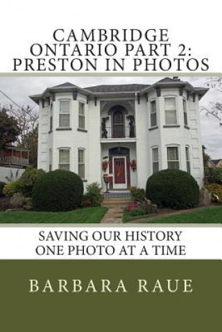 Könyv Cambridge Ontario Part 2: Preston in Photos: Saving Our History One Photo at a Time Mrs Barbara Raue