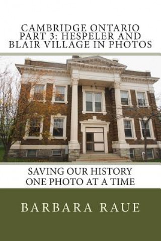 Kniha Cambridge Ontario Part 3: Hespeler and Blair Village in Photos: Saving Our History One Photo at a Time Mrs Barbara Raue