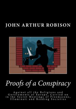Könyv Proofs of a Conspiracy: Against all the Religions and Governments of Europe, Carried on in the Secret Meetings of Freemasons, Illuminati and R John Arthur Robison