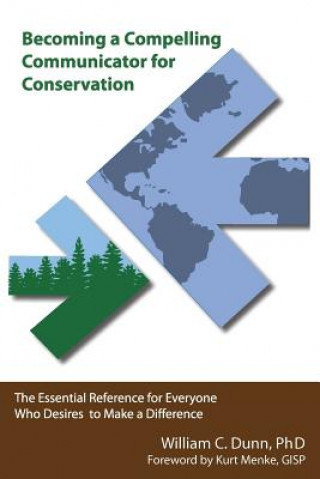 Kniha Becoming a Compelling Communicator for Conservation: The Essential Reference for Everyone Who Desires to Make a Difference William C Dunn Ph D