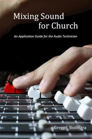 Kniha Mixing Sound for Church: An Application Guide for the Audio Technician Gregg J Boonstra