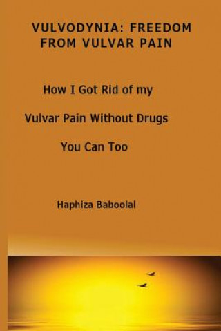 Kniha Vulvodynia: Freedom From Vulvar Pain: How I Got Rid Of My Vulvar Pain Without Drugs-You Can Too Mrs Haphiza Baboolal