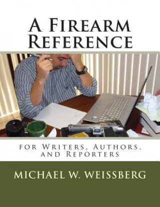 Книга A Firearm Reference for Writers, Authors, and Reporters Michael W Weissberg