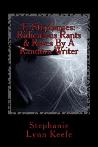 Kniha E-Stephanies: Ridiculous Rants & Raves By A Random Writer Stephanie Lynn Keefe