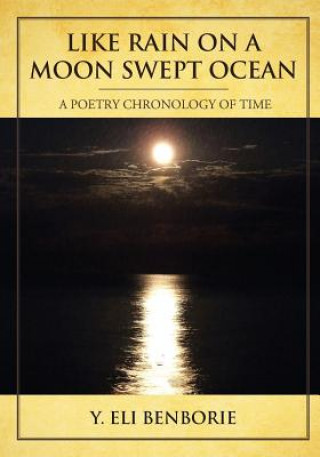 Kniha Like Rain on a Moon Swept Ocean: A Poetry Chronology of Time Y Eli Benborie