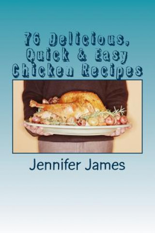 Kniha 76 Delicious, Quick & Easy Chicken Recipes Jennifer James