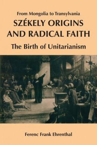 Książka Szekely Origins and Radical Faith: From Mongolia to Transylvania: The Birth of Unitarianism Ferenc Frank Ehrenthal