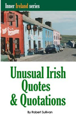 Kniha Unusual Irish Quotes & Quotations: The worlds greatest conversationalists hold forth on art, love, drinking, music, politics, history and more! Robert Sullivan