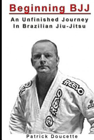 Kniha Beginning BJJ: An Unfinished Journey in Brazilian Jiu-Jitsu Patrick Doucette