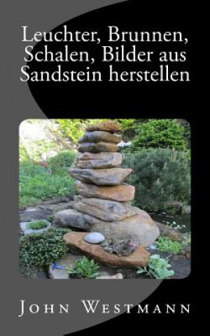 Knjiga Leuchter, Brunnen, Schalen, Bilder aus Sandstein herstellen John Westmann