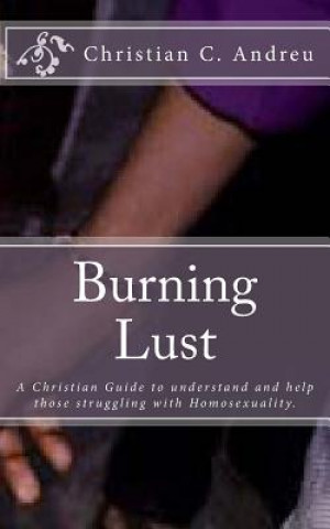 Kniha Burning Lust: A Christian Guide to understand and help those struggling with Homosexuality. Christian C Andreu