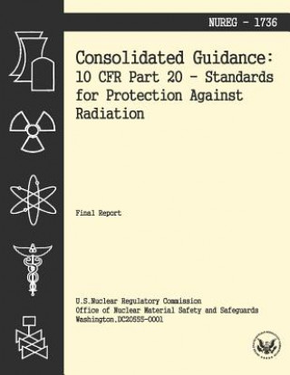 Könyv Consolidated Guidance: 10 CFR Part 20 Standards for Protection Against Radiation U S Nuclear Regulatory Commission
