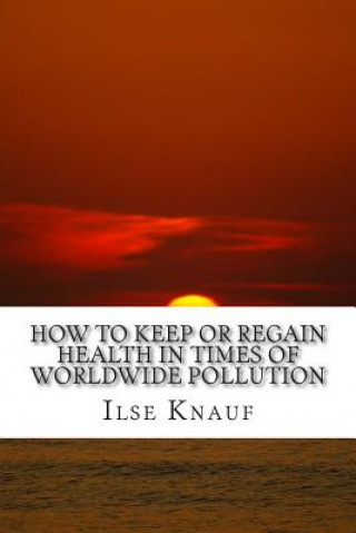 Carte How to keep or regain health in times of worldwide pollution Dr Ilse Gerlinde Knauf