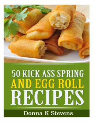 Buch 50 Kick Ass Spring and Egg Roll Recipes Donna K Stevens
