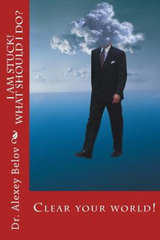 Knjiga I am stuck. What should I do?: No more excuses. A book of actions. Turn your world. Dr Alexey Belov