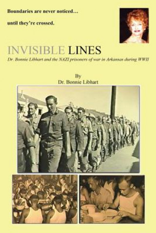 Kniha Invisible Lines: Dr. Bonnie Libhart and the NAZI prisoners of war in Arkansas during WWII Dr Bonnie Libhart