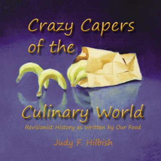 Kniha Crazy Capers of the Culinary World: History as seen through the eyes of our food Judy F Hilbish