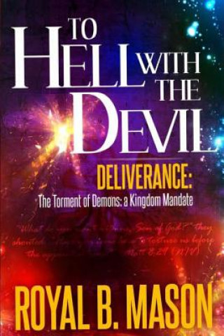 Book To Hell with the Devil: Deliverance: The Torment of Demons: A Kingdom Mandate Royal B Mason