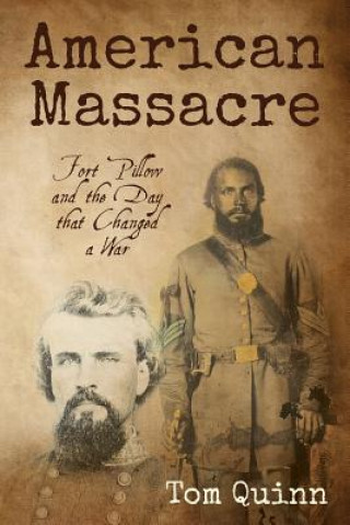 Kniha American Massacre: Fort Pillow and the Day that Changed a War Tom Quinn