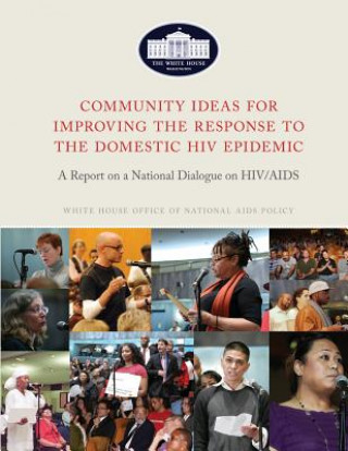 Kniha Community Ideas for Improving the Response to the Domestic HIV Epidemic: A Report on a National Dialogue on HIV/AIDS Executive Office of T The United States