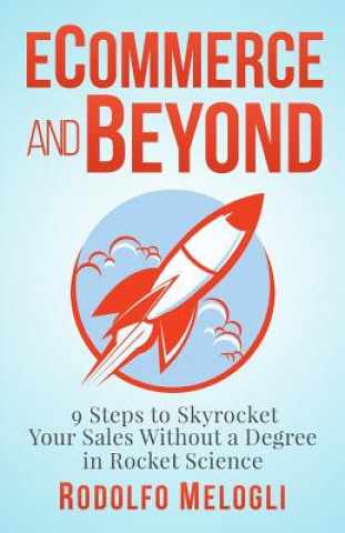 Carte Ecommerce and Beyond: 9 Steps to Skyrocket Your Sales Without a Degree in Rocket Science Rodolfo Melogli