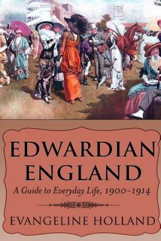 Kniha Edwardian England: A Guide to Everyday Life, 1900-1914 Evangeline Holland