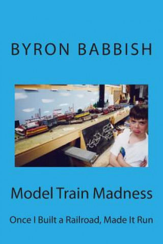 Книга Model Train Madness: Once I Built a Railroad, Made It Run Byron Babbish