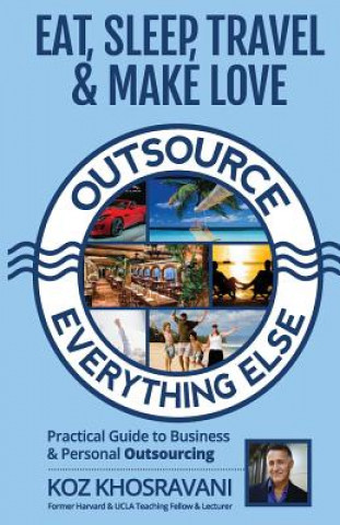 Carte Eat, Sleep, Travel & Make Love - Outsource Everything Else: Practical Guide to Business & Personal Outsourcing koz Khosravani