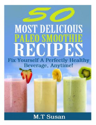 Buch 50 Most Delicious Paleo Smoothie Recipes: Fix Yourself A Perfectly Healthy Beverage, Anytime! M T Susan