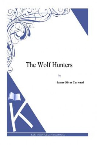 Könyv The Wolf Hunters James Oliver Curwood