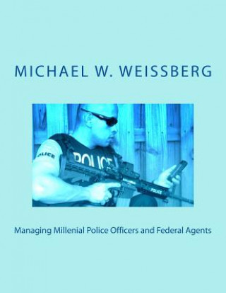 Книга Managing Millenial Police Officers and Federal Agents Michael W Weissberg