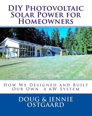 Libro DIY Photovoltaic Solar Power for Homeowners: How We Designed and Built Our Own 8 kW System Doug R Ostgaard