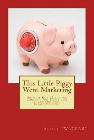 Livre This Little Piggy Went Marketing: Simple Easy Marketing Concepts For Effectively Increasing Your Impact & Income Alicia &quot;Waters&quot;