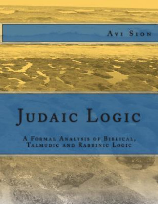 Carte Judaic Logic: A Formal Analysis of Biblical, Talmudic and Rabbinic Logic AVI Sion