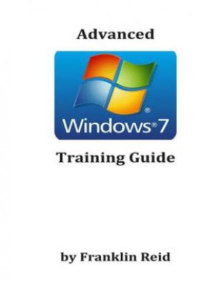 Carte Advanced Windows 7 Training Guide: A Training Course for Those Who Want to Learn more about using Windows version 7 Franklin Reid