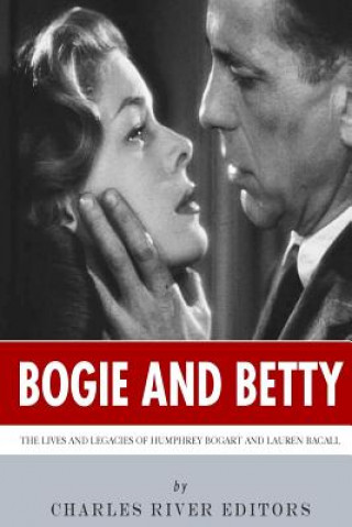 Kniha Bogie and Betty: The Lives and Legacies of Humphrey Bogart and Lauren Bacall Charles River Editors