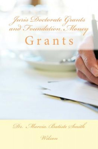 Βιβλίο Juris Doctorate Grants and Foundation Money: Grants Dr Marcia Batiste Smith Wilson