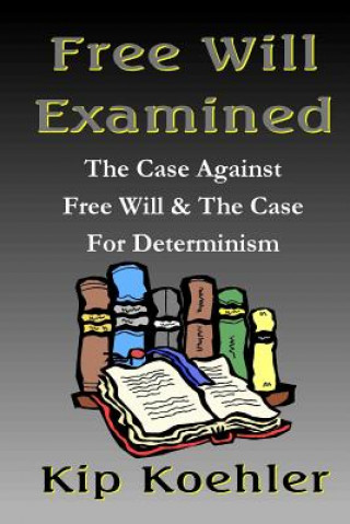 Carte Free Will Examined: The Case Against Free Will & The Case For Determinism Kip Koehler