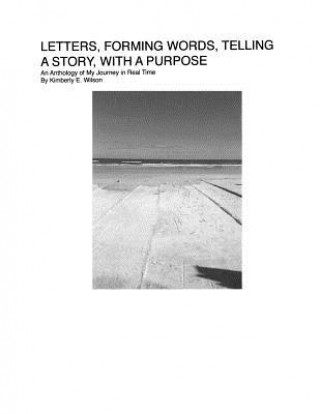 Kniha Letters, Forming Words, Telling A Story, with a Purpose: An Anthology of My Journey in Real Time Kimberly E Wilson