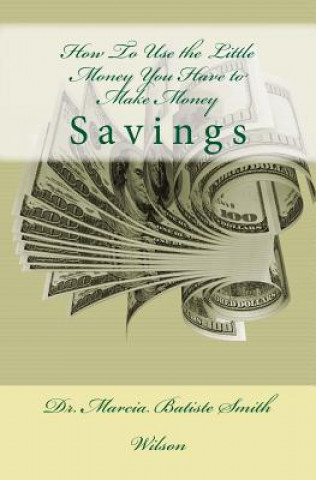 Livre How To Use the Little Money You Have to Make Money: Savings Dr Marcia Batiste Smith Wilson