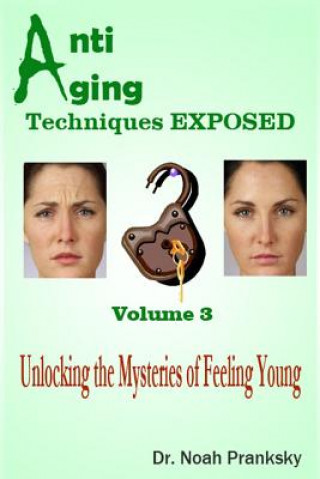 Carte Anti Aging Techniques EXPOSED Vol 3: Unlocking the Mysteries of Feeling Young Dr Noah Pranksky