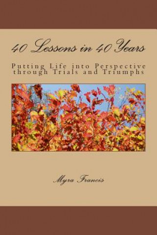 Livre 40 Lessons in 40 Years: Putting Life into Perspective through Trials and Triumphs Myra Francis