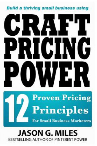 Könyv Craft Pricing Power: 12 Proven Pricing Principles For Small Business Marketers MR Jason G Miles