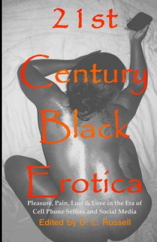 Kniha 21st Century Black Erotica: Pleasure, Pain, Lust & Love in the Era of Cell Phone Selfies and Social Media D L Russell