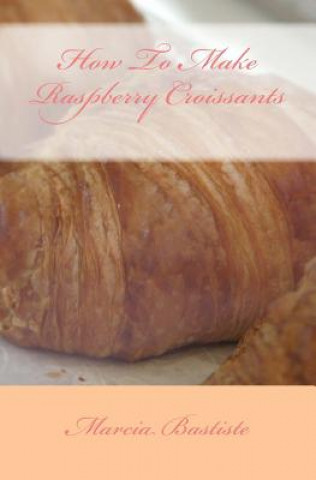 Kniha How To Make Raspberry Croissants Marcia Bastiste