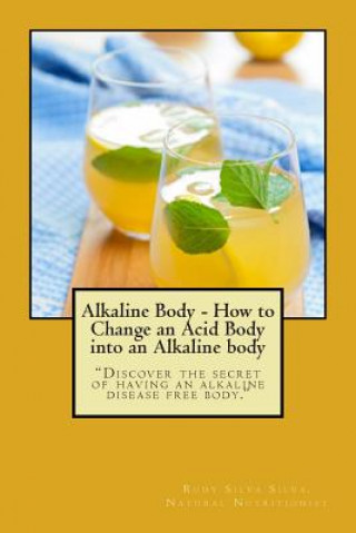 Knjiga Alkaline Body - How to Change an Acid Body into an Alkaline body: Discover the secret of having an alkaline disease free body. Rudy Silva Silva