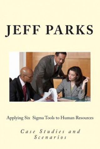 Kniha Applying Six Sigma Tools to Human Resources: Case Studies and Scenarios Jeff Parks